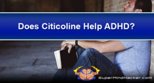 Does Citicoline Help ADHD? CDP Choline: The Hyperactivity Nootropic Cure?