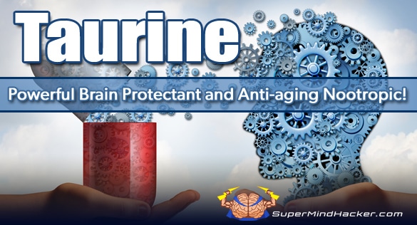 Taurine – A Powerful Brain Protectant and Anti-aging Nootropic!